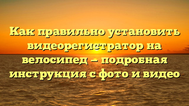 Как правильно установить видеорегистратор на велосипед — подробная инструкция с фото и видео