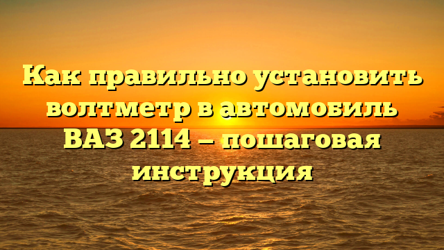 Как правильно установить волтметр в автомобиль ВАЗ 2114 — пошаговая инструкция