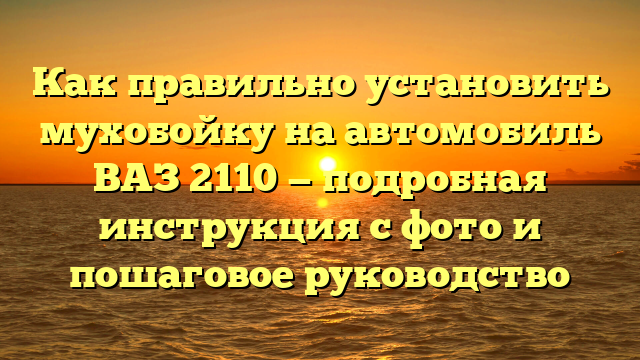 Как правильно установить мухобойку на автомобиль ВАЗ 2110 — подробная инструкция с фото и пошаговое руководство