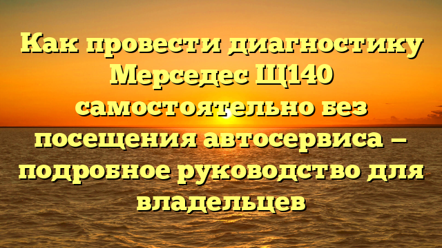 Как провести диагностику Мерседес Щ140 самостоятельно без посещения автосервиса — подробное руководство для владельцев