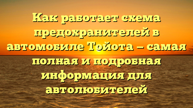 Как работает схема предохранителей в автомобиле Тойота — самая полная и подробная информация для автолюбителей