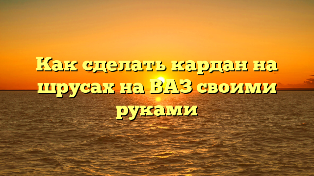 Как сделать кардан на шрусах на ВАЗ своими руками