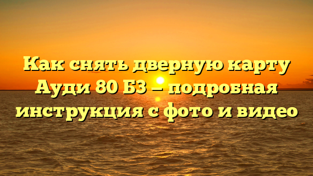 Как снять дверную карту Ауди 80 Б3 — подробная инструкция с фото и видео