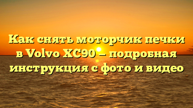 Как снять моторчик печки в Volvo XC90 — подробная инструкция с фото и видео