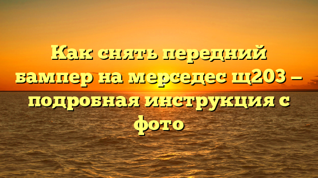 Как снять передний бампер на мерседес щ203 — подробная инструкция с фото