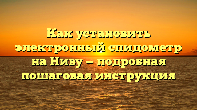 Как установить электронный спидометр на Ниву — подробная пошаговая инструкция