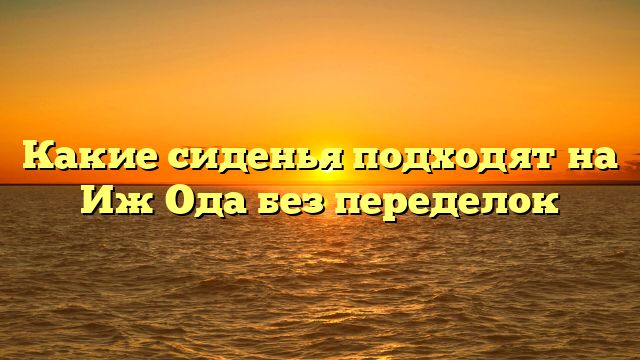 Какие сиденья подходят на Иж Ода без переделок