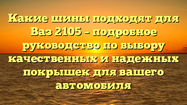 Какие шины подходят для Ваз 2105 – подробное руководство по выбору качественных и надежных покрышек для вашего автомобиля