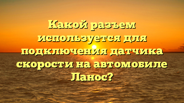 Какой разъем используется для подключения датчика скорости на автомобиле Ланос?