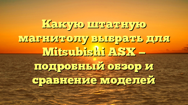 Какую штатную магнитолу выбрать для Mitsubishi ASX — подробный обзор и сравнение моделей