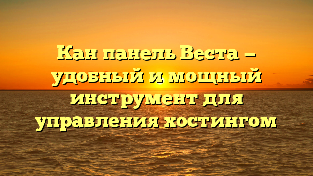 Кан панель Веста — удобный и мощный инструмент для управления хостингом