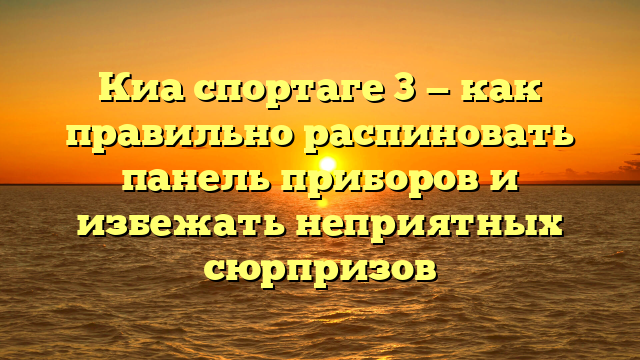 Киа спортаге 3 — как правильно распиновать панель приборов и избежать неприятных сюрпризов