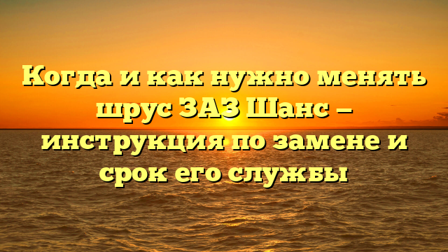 Когда и как нужно менять шрус ЗАЗ Шанс — инструкция по замене и срок его службы