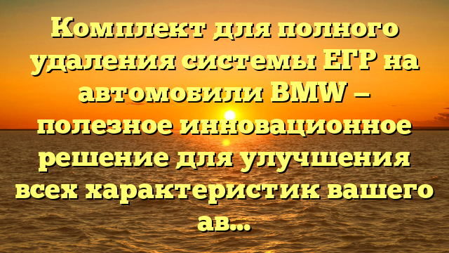 Комплект для полного удаления системы ЕГР на автомобили BMW — полезное инновационное решение для улучшения всех характеристик вашего авто