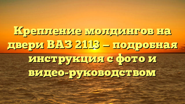 Крепление молдингов на двери ВАЗ 2113 — подробная инструкция с фото и видео-руководством