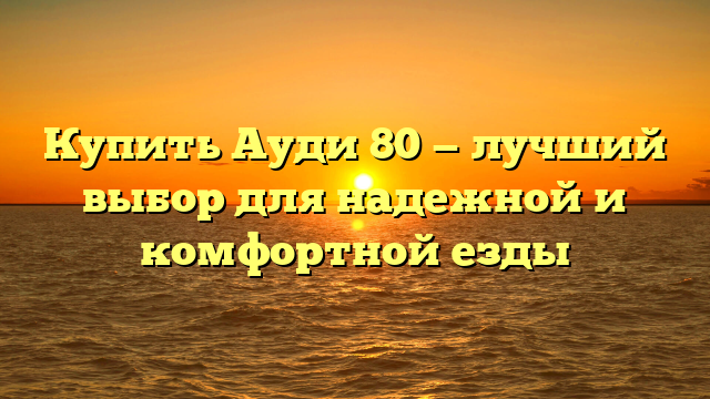 Купить Ауди 80 — лучший выбор для надежной и комфортной езды