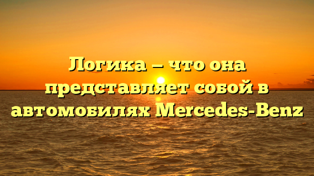 Логика — что она представляет собой в автомобилях Mercedes-Benz