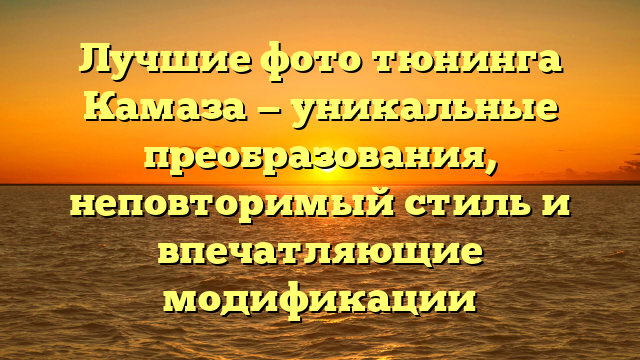 Лучшие фото тюнинга Камаза — уникальные преобразования, неповторимый стиль и впечатляющие модификации