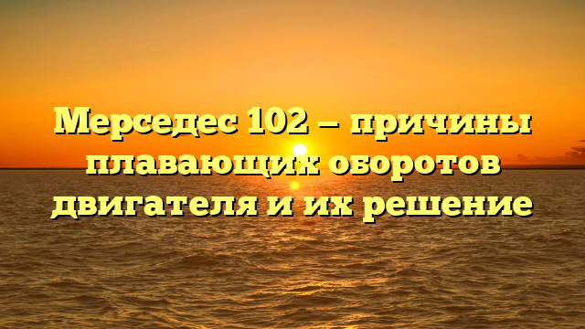 Мерседес 102 — причины плавающих оборотов двигателя и их решение