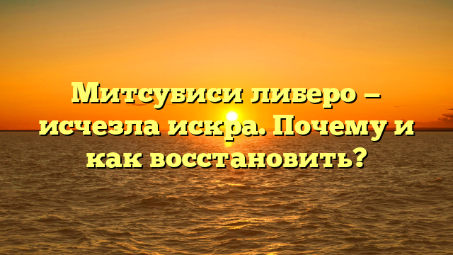 Митсубиси либеро — исчезла искра. Почему и как восстановить?