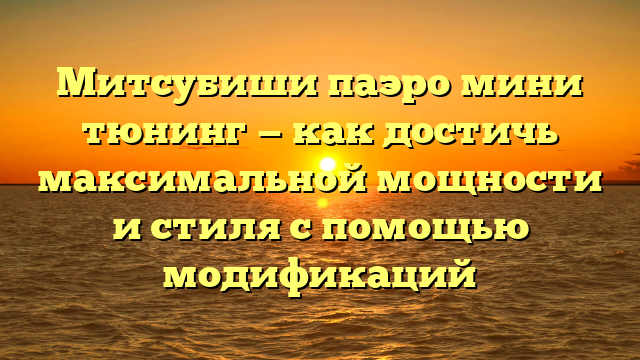 Митсубиши паэро мини тюнинг — как достичь максимальной мощности и стиля с помощью модификаций