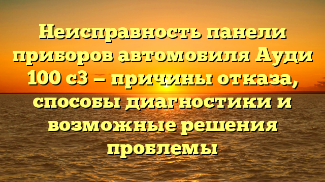 Неисправность панели приборов автомобиля Ауди 100 с3 — причины отказа, способы диагностики и возможные решения проблемы