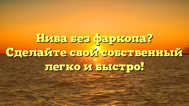 Нива без фаркопа? Сделайте свой собственный легко и быстро!