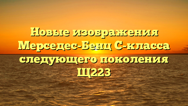 Новые изображения Мерседес-Бенц С-класса следующего поколения Щ223