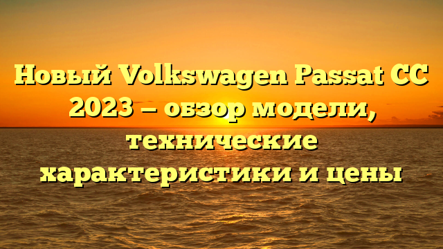 Новый Volkswagen Passat CC 2023 — обзор модели, технические характеристики и цены