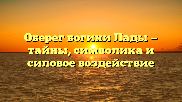 Оберег богини Лады — тайны, символика и силовое воздействие