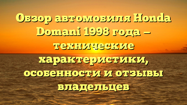 Обзор автомобиля Honda Domani 1998 года — технические характеристики, особенности и отзывы владельцев