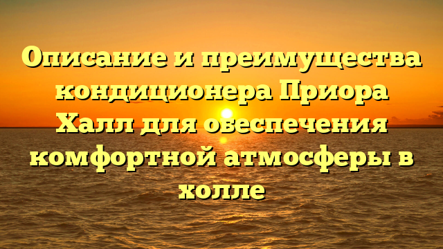 Описание и преимущества кондиционера Приора Халл для обеспечения комфортной атмосферы в холле