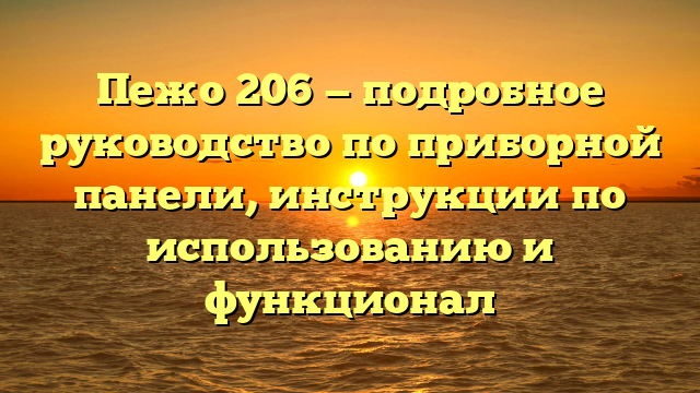 Пежо 206 — подробное руководство по приборной панели, инструкции по использованию и функционал