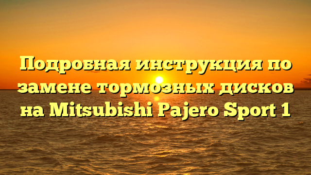 Подробная инструкция по замене тормозных дисков на Mitsubishi Pajero Sport 1