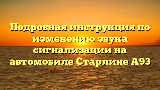 Подробная инструкция по изменению звука сигнализации на автомобиле Старлинe А93