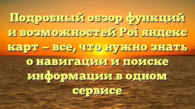 Подробный обзор функций и возможностей Poi яндекс карт — все, что нужно знать о навигации и поиске информации в одном сервисе