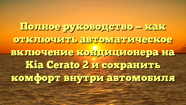 Полное руководство — как отключить автоматическое включение кондиционера на Kia Cerato 2 и сохранить комфорт внутри автомобиля