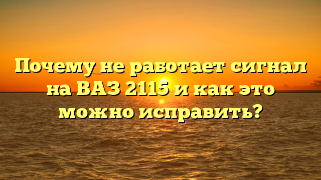 Почему не работает сигнал на ВАЗ 2115 и как это можно исправить?