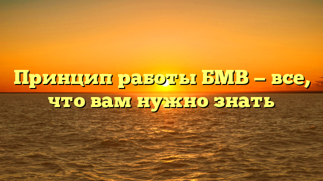 Принцип работы БМВ — все, что вам нужно знать