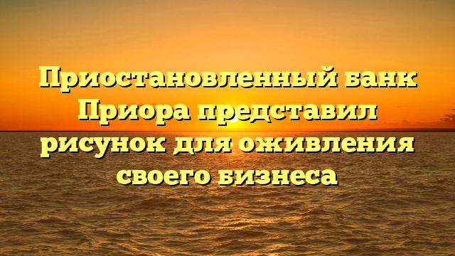 Приостановленный банк Приора представил рисунок для оживления своего бизнеса