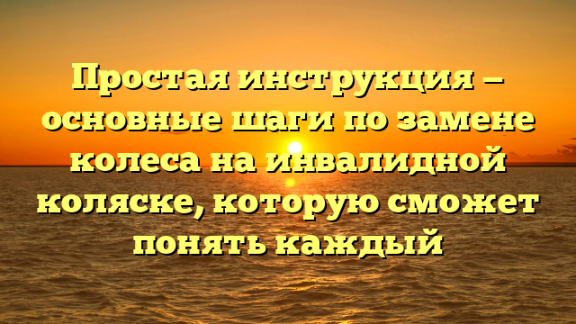 Простая инструкция — основные шаги по замене колеса на инвалидной коляске, которую сможет понять каждый