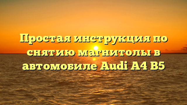 Простая инструкция по снятию магнитолы в автомобиле Audi A4 B5