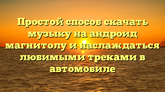 Простой способ скачать музыку на андроид магнитолу и наслаждаться любимыми треками в автомобиле