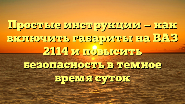 Простые инструкции — как включить габариты на ВАЗ 2114 и повысить безопасность в темное время суток