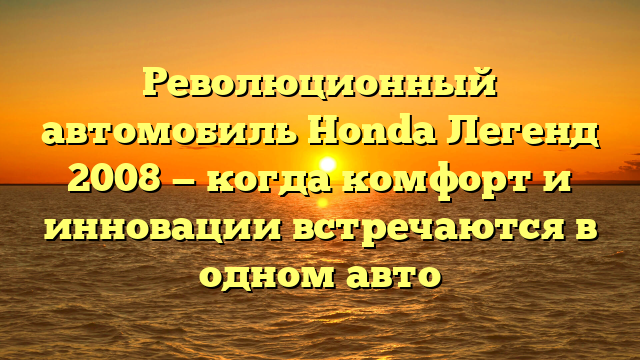 Революционный автомобиль Honda Легенд 2008 — когда комфорт и инновации встречаются в одном авто