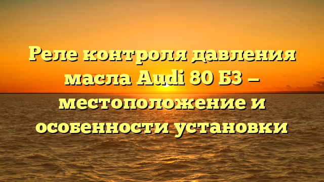 Реле контроля давления масла Audi 80 Б3 — местоположение и особенности установки