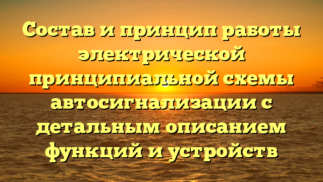 Состав и принцип работы электрической принципиальной схемы автосигнализации с детальным описанием функций и устройств