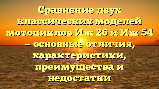 Сравнение двух классических моделей мотоциклов Иж 26 и Иж 54 — основные отличия, характеристики, преимущества и недостатки