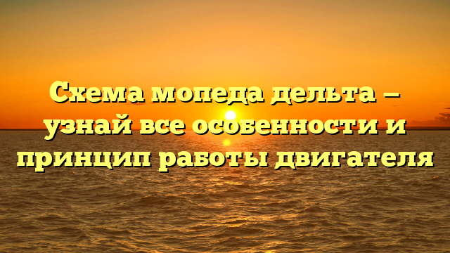 Схема мопеда дельта — узнай все особенности и принцип работы двигателя