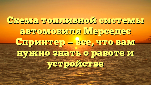 Схема топливной системы автомобиля Мерседес Спринтер — все, что вам нужно знать о работе и устройстве